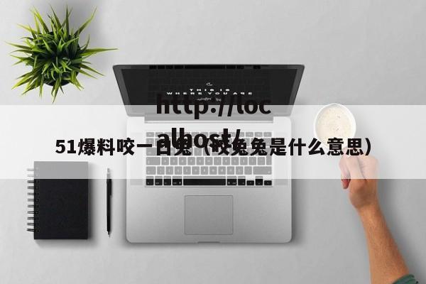 51爆料咬一口兔（咬兔兔是什么意思）