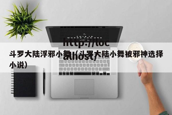 斗罗大陆浮邪小舞（斗罗大陆小舞被邪神选择小说）